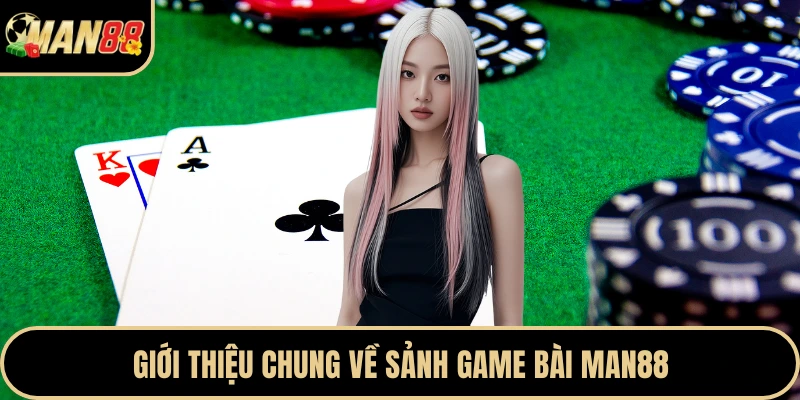 Giới thiệu chung về sảnh game bài Man88