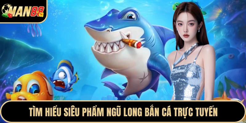 Tìm hiểu siêu phẩm ngũ long bắn cá trực tuyến