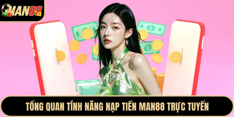 Tổng quan tính năng nạp tiền Man88 trực tuyến
